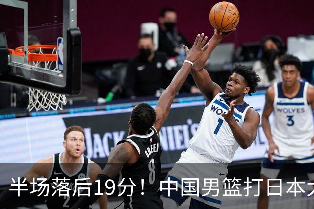 半场落后19分！中国男篮打日本太被动，老问题全暴露，郭士强拿啥翻盘？